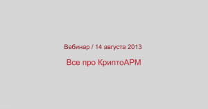 Все про КриптоАРМ. Вебинар 14.08.2013