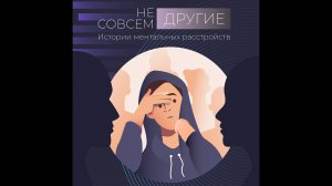 Подкаст «Не совсем ДРУГИЕ» _ Биполярное аффективное расстройство (третья история)