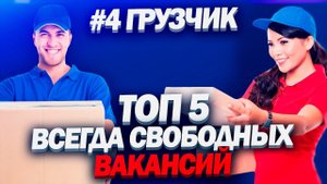 Топ 5 всегда свободных вакансий №4 ГРУЗЧИК