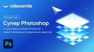 Фотошоп с нуля для начинающих - Курс «Супер Photoshop» от VideoSmile