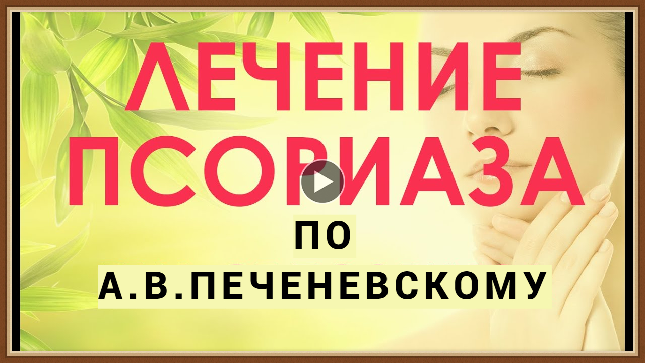 ЛЕЧЕНИЕ ПСОРИАЗА ПО МЕТОДУ ЦЕЛИТЕЛЯ  А.В.ПЕЧЕНЕВСКОГО.mp4