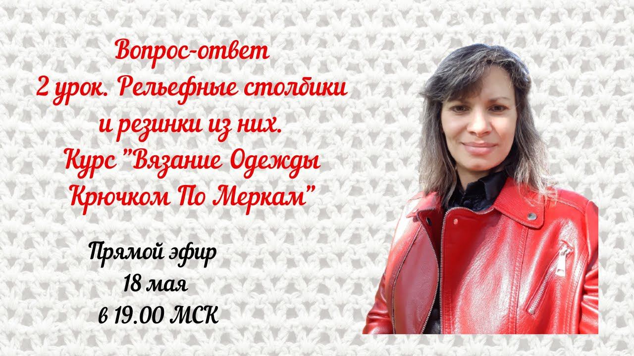 Вопрос-ответ 2 урок. Рельефные столбики и резинки из них. Курс "Вязание Одежды Крючком По Меркам"