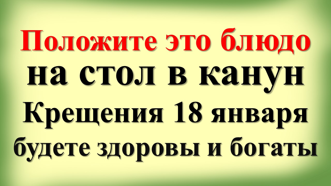 Положите это блюдо на стол в канун Крещения 18 января, будете здоровы и богаты. Крещенский сочельник