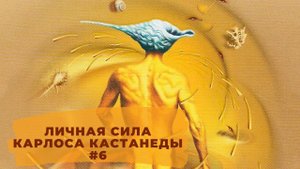 Личная сила Карлоса Кастанеды. Слушание звуков мира. Выпуск 6