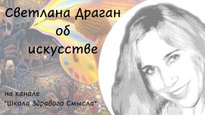 Светлана Драган об искусстве и его роли. Интервью каналу "Школа Здравого Смысла"