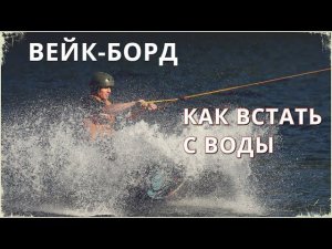 Вейкборд / КАК ВСТАТЬ ИЗ ВОДЫ / WAKEBOARDING / technique of lifting from water