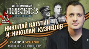 Наши герои: генерал Н. Ватутин и разведчик Н. Кузнецов | Исторический ликбез| Е. Яковлев и А. Исаев