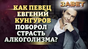 КАК ПЕВЕЦ ЕВГЕНИЙ КУНГУРОВ ПОБОРОЛ СТРАСТЬ АЛКОГОЛИЗМА? ЗАВЕТ