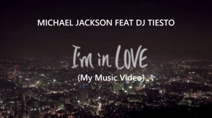 Michael Jackson feat DJ Tiesto - I'm in Love (My Music Video)