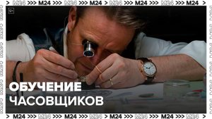 Где в Москве обучают часовщиков: "Актуальный репортаж" - Москва 24