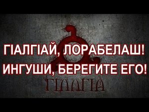 ИНГУШИ, БЕРЕГИТЕ ЕГО! ГIАЛГIАЙ, ЛОРАБЕЛАШ НАЬНА МОТТ - ДАЬЛА СОВГIАТ, ХАЛКЪА СА!