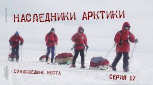 Наследники Арктики — Серия 17: Сумасшедшие места