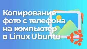 Как скопировать фото и видео с телефона на компьютер в Linux Ubuntu