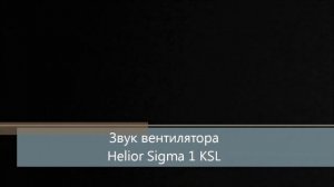 Helior Sigma 1 KSL: звук вентилятора