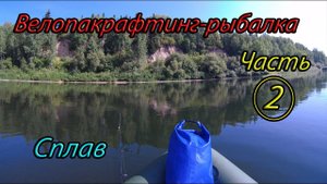 Велопакрафтинг-рыбалка.Часть2: Сплав