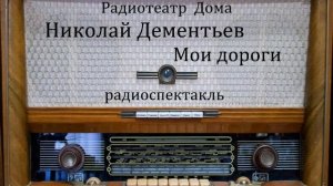 Мои дороги.  Николай Дементьев.  Радиоспектакль 1959год.