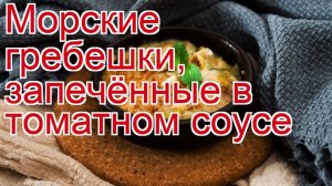 Как приготовить гребешком пошаговый рецепт - Морские гребешки, запечённые в томатном соусе