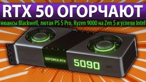 RTX 50 ОГОРЧАЮТ: нюансы Blackwell, лютая PS 5 Pro, Ryzen 9000 на Zen 5 и успехи Intel
