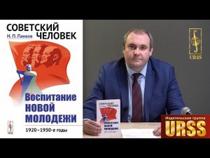 Панков Никита Петрович о своей книге "Советский человек: Воспитание новой молодежи: 1920—1930-е гг."