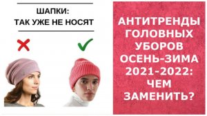 АНТИТРЕНДЫ ГОЛОВНЫХ УБОРОВ ОСЕНЬ-ЗИМА 2021-2022: ЧЕМ ЗАМЕНИТЬ?