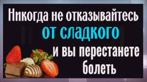 Никогда не отказывайтесь от сладкого, иначе будете хворать