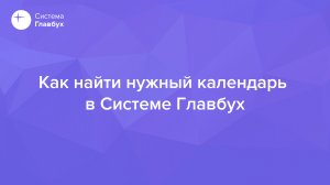 Как найти нужный календарь в Системе Главбух