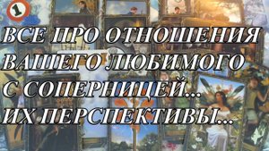 ВСЕ ПРО ОТНОШЕНИЯ ВАШЕГО ЛЮБИМОГО С СОПЕРНИЦЕЙ... ИХ ПЕРСПЕКТИВЫ