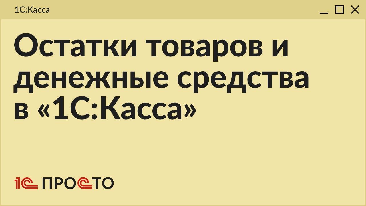 Обзор раздела "Остатки товаров и денежные средства" в товароучетной системе "1С:Касса"