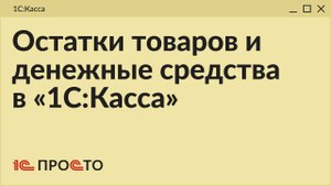 АРХИВ Обзор раздела "Остатки товаров и денежные средства" в товароучетной системе "1С:Касса"