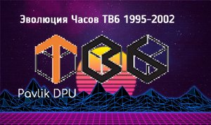 Эволюция Часов ТВ6 (1995 - 2002)