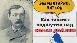 Элементарно, Ватсон. Как таксист подшутил над Конан Дойлем