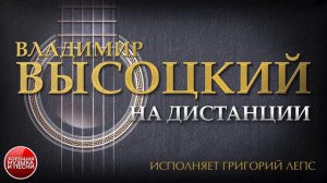 ПЕСНИ ВЛАДИМИРА ВЫСОЦКОГО ✮ НА ДИСТАНЦИИ ✮ ИСПОЛНЯЕТ ГРИГОРИЙ ЛЕПС
