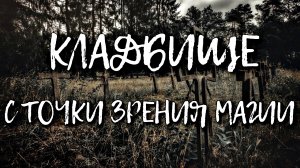 КЛАДБИЩЕ С ТОЧКИ ЗРЕНИЯ МАГИИ