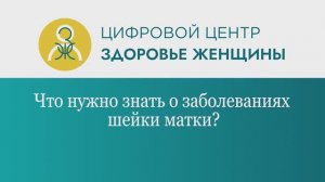 Что нужно знать о заболеваниях шейки матки?