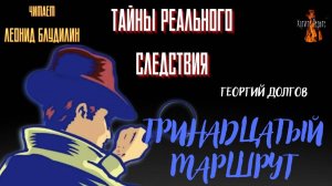 Тайны Реального Следствия: ТРИНАДЦАТЫЙ МАРШРУТ