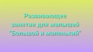 Развивающее занятие для малышей «Большой и маленький»