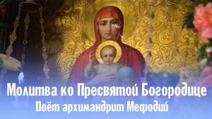 Молитва ко Пресвятой Богородице | поёт архимандрит Мефодий