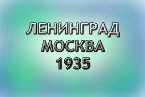 Ленинград,Москва 1935