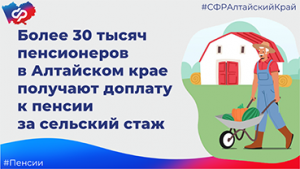 Более 30 тысяч пенсионеров в Алтайском крае получают доплату к пенсии за сельский стаж