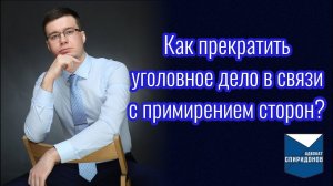 Как прекратить уголовное дело в связи с примирением сторон?