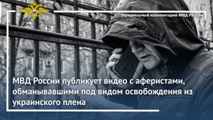 Ирина Волк: МВД России публикует видео с аферистами, обманывавшими под видом освобождения из плена