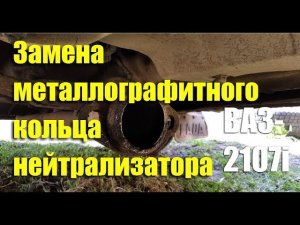 Замена металлографитного кольца катализатора ВАЗ-2107i своими руками