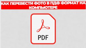 КАК ПЕРЕВЕСТИ ФОТО В ПДФ ФОРМАТ НА КОМПЬЮТЕРЕ