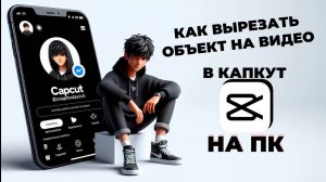 Как вырезать объект в Капкут на ПК? Как сделать вырезание объекта в CapCut на ПК? #КапКутнаПК