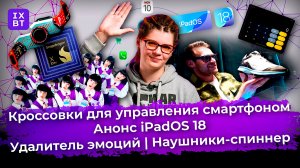 Кроссовки для управления смартфоном, iPadOS 18, удалитель эмоций и наушники-спиннер. Главные новости