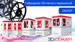 Обзор гибридной 3D-печати керамикой 3DCERAM