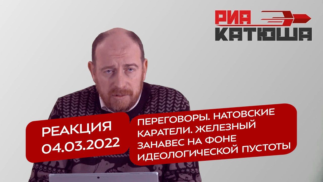 Реакция 4.03.2022 Переговоры. НАТОвские каратели. Железный занавес на фоне идеологической пустоты