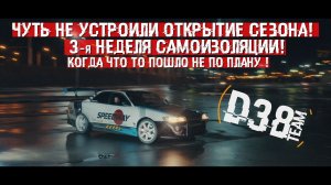 #D38 -  Чуть не устроили открытие сезона!  3 НЕДЕЛЯ САМОИЗОЛЯЦИИ  ! #дрифт #драг