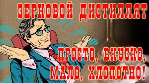 Зерновой дистиллят. Просто, вкусно, мало, хлопотно!