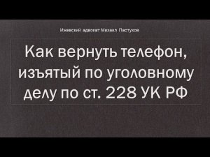 Иж Адвокат Пастухов. Как вернуть телефон, изъятый по уголовному делу по ст. 228 УК РФ.